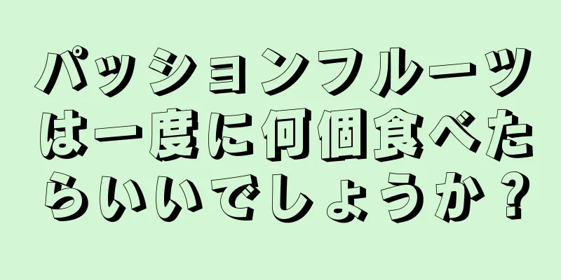 パッションフルーツは一度に何個食べたらいいでしょうか？