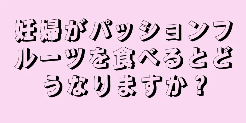 妊婦がパッションフルーツを食べるとどうなりますか？