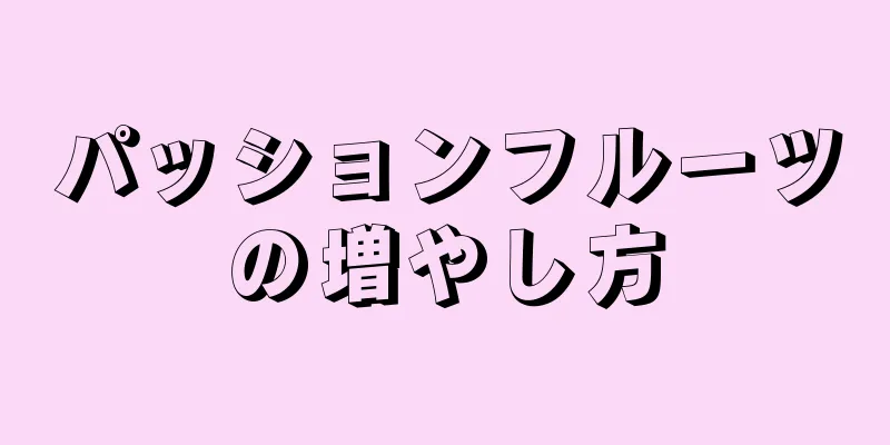 パッションフルーツの増やし方