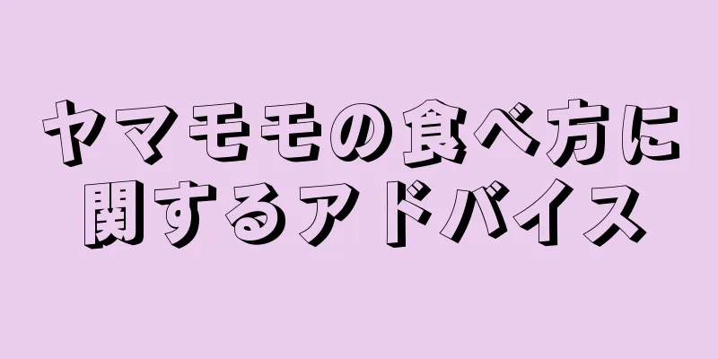 ヤマモモの食べ方に関するアドバイス