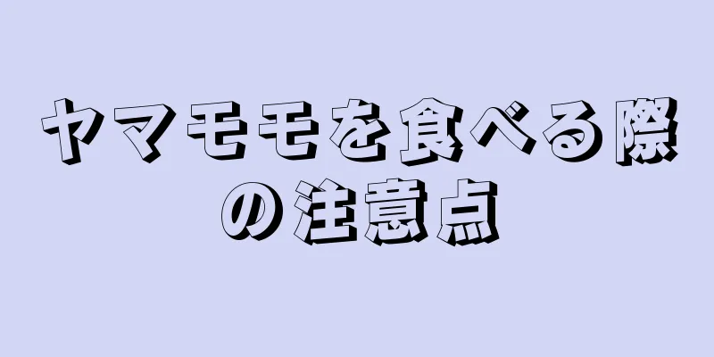 ヤマモモを食べる際の注意点