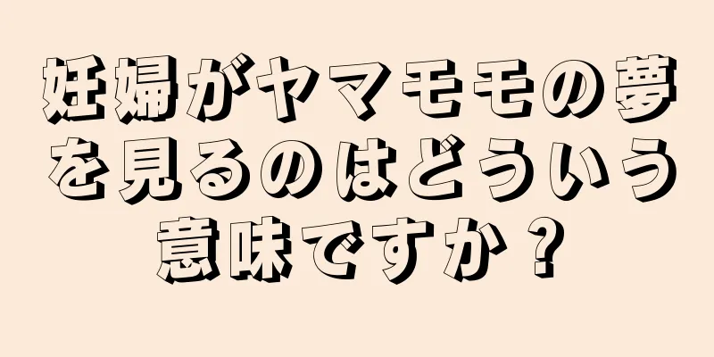 妊婦がヤマモモの夢を見るのはどういう意味ですか？