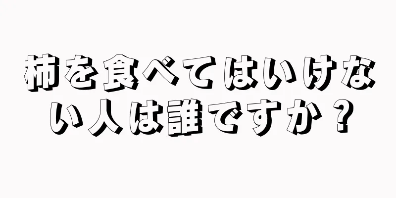 柿を食べてはいけない人は誰ですか？