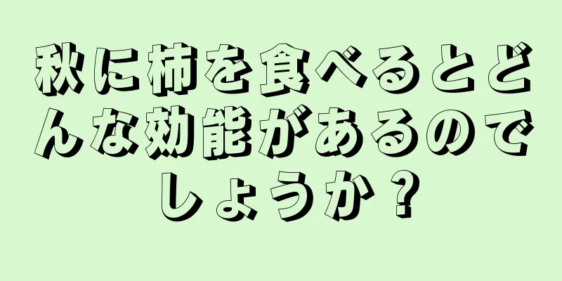 秋に柿を食べるとどんな効能があるのでしょうか？