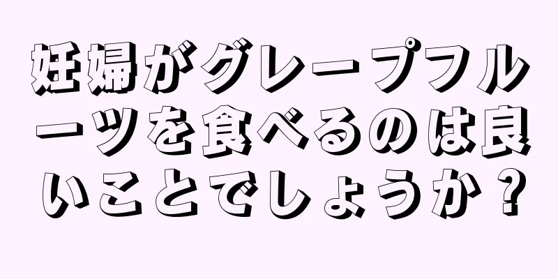 妊婦がグレープフルーツを食べるのは良いことでしょうか？