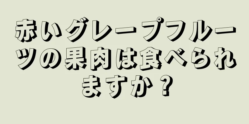 赤いグレープフルーツの果肉は食べられますか？