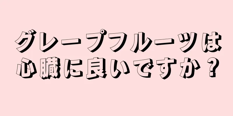 グレープフルーツは心臓に良いですか？