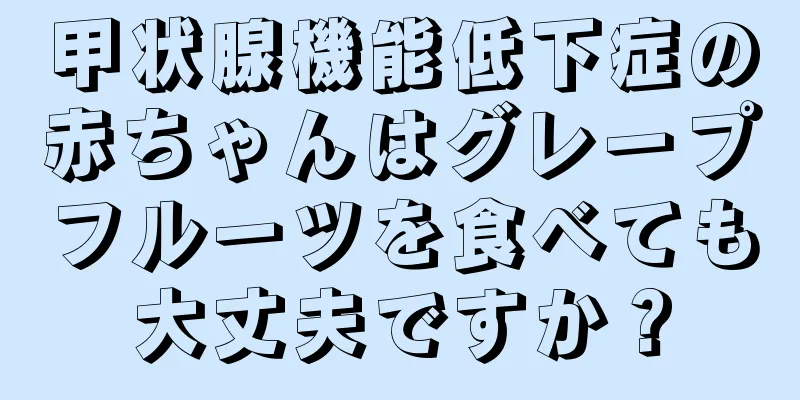 甲状腺機能低下症の赤ちゃんはグレープフルーツを食べても大丈夫ですか？