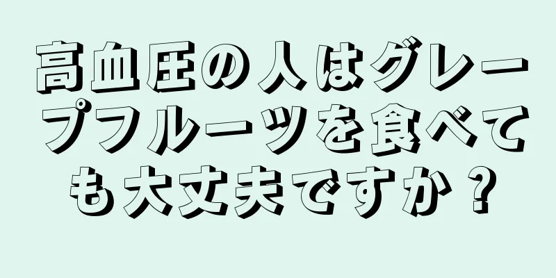 高血圧の人はグレープフルーツを食べても大丈夫ですか？