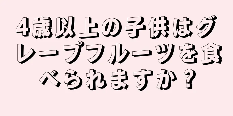 4歳以上の子供はグレープフルーツを食べられますか？