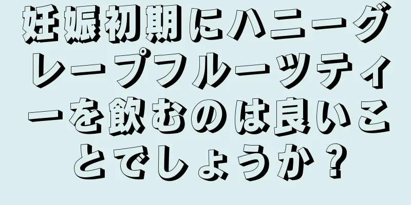 妊娠初期にハニーグレープフルーツティーを飲むのは良いことでしょうか？