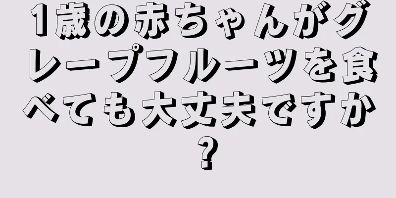 1歳の赤ちゃんがグレープフルーツを食べても大丈夫ですか？