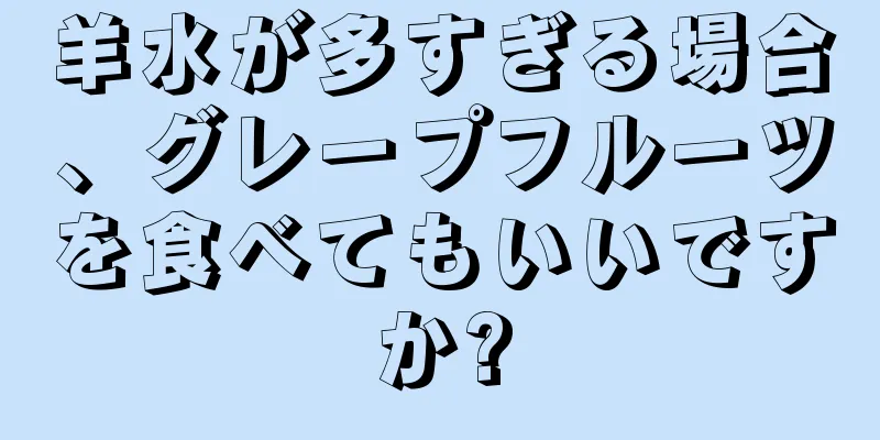 羊水が多すぎる場合、グレープフルーツを食べてもいいですか?