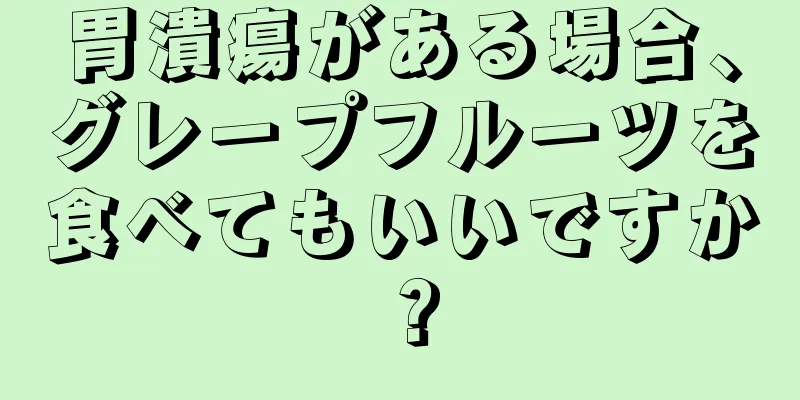 胃潰瘍がある場合、グレープフルーツを食べてもいいですか？