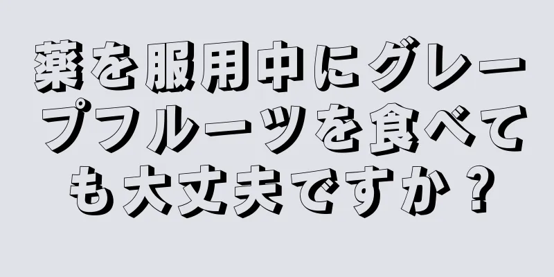 薬を服用中にグレープフルーツを食べても大丈夫ですか？