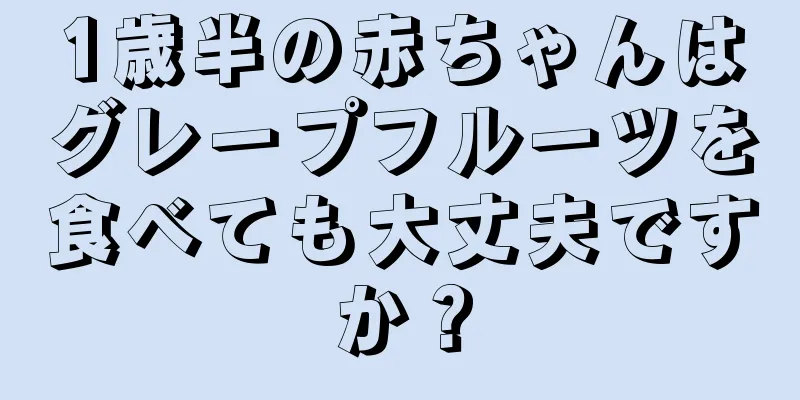 1歳半の赤ちゃんはグレープフルーツを食べても大丈夫ですか？