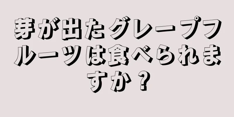 芽が出たグレープフルーツは食べられますか？