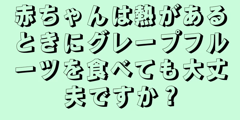 赤ちゃんは熱があるときにグレープフルーツを食べても大丈夫ですか？