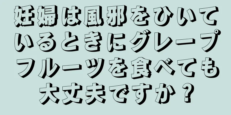 妊婦は風邪をひいているときにグレープフルーツを食べても大丈夫ですか？