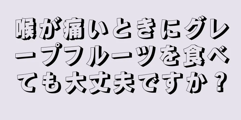 喉が痛いときにグレープフルーツを食べても大丈夫ですか？