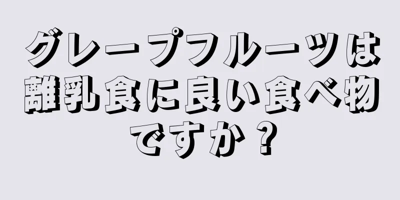 グレープフルーツは離乳食に良い食べ物ですか？