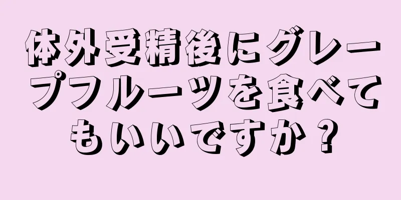 体外受精後にグレープフルーツを食べてもいいですか？