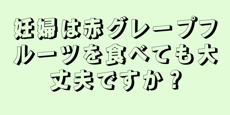 妊婦は赤グレープフルーツを食べても大丈夫ですか？