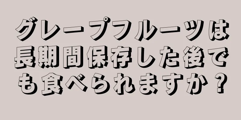 グレープフルーツは長期間保存した後でも食べられますか？