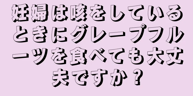 妊婦は咳をしているときにグレープフルーツを食べても大丈夫ですか？