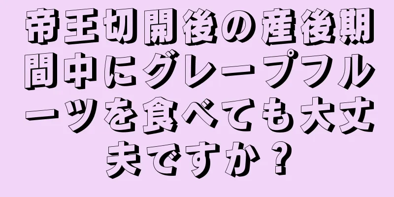 帝王切開後の産後期間中にグレープフルーツを食べても大丈夫ですか？