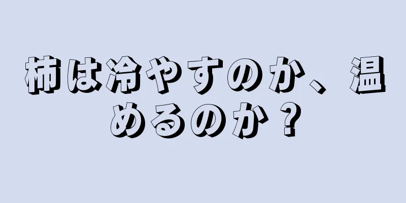 柿は冷やすのか、温めるのか？