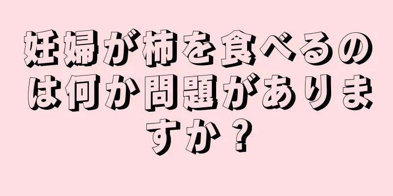 妊婦が柿を食べるのは何か問題がありますか？