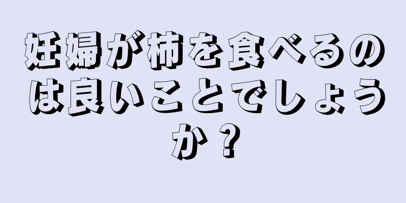 妊婦が柿を食べるのは良いことでしょうか？