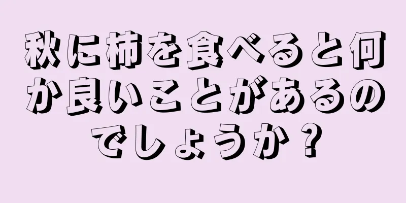 秋に柿を食べると何か良いことがあるのでしょうか？