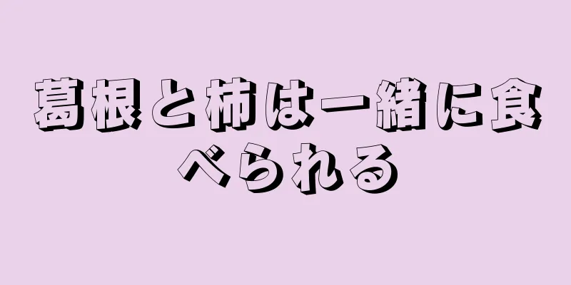 葛根と柿は一緒に食べられる