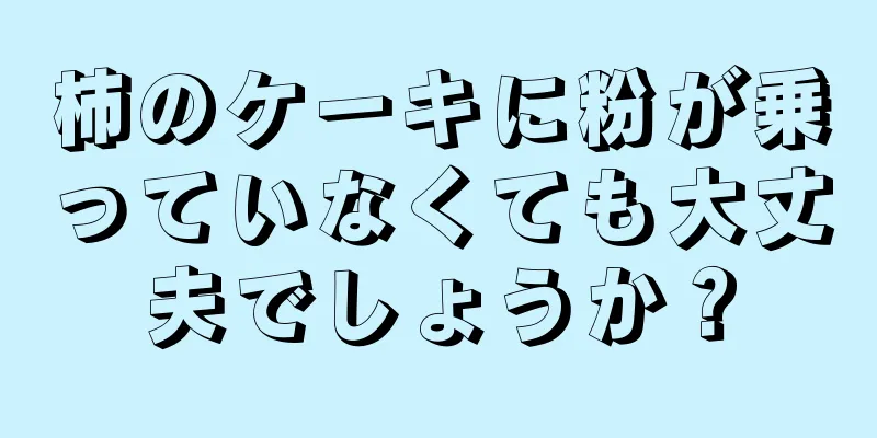 柿のケーキに粉が乗っていなくても大丈夫でしょうか？