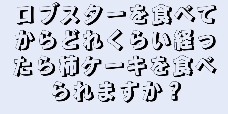 ロブスターを食べてからどれくらい経ったら柿ケーキを食べられますか？