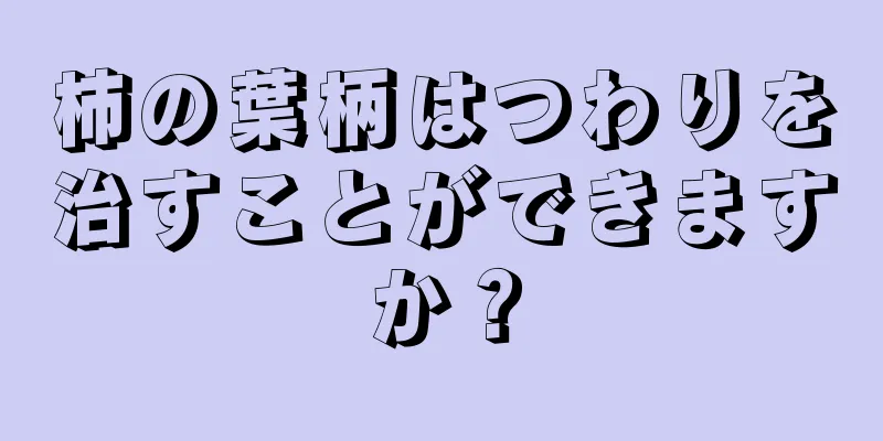 柿の葉柄はつわりを治すことができますか？