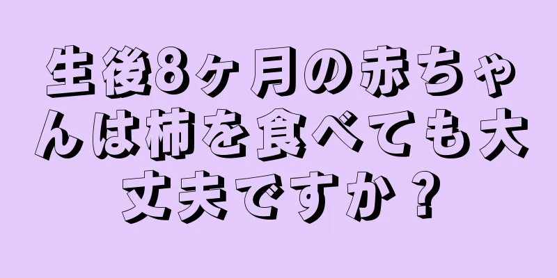 生後8ヶ月の赤ちゃんは柿を食べても大丈夫ですか？