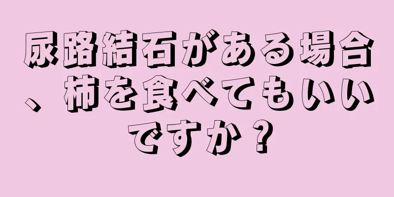 尿路結石がある場合、柿を食べてもいいですか？