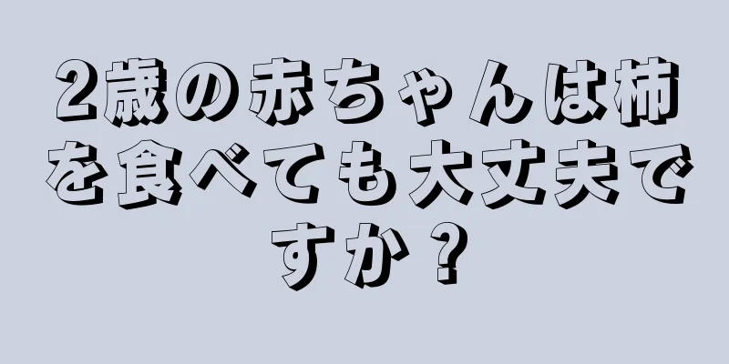 2歳の赤ちゃんは柿を食べても大丈夫ですか？