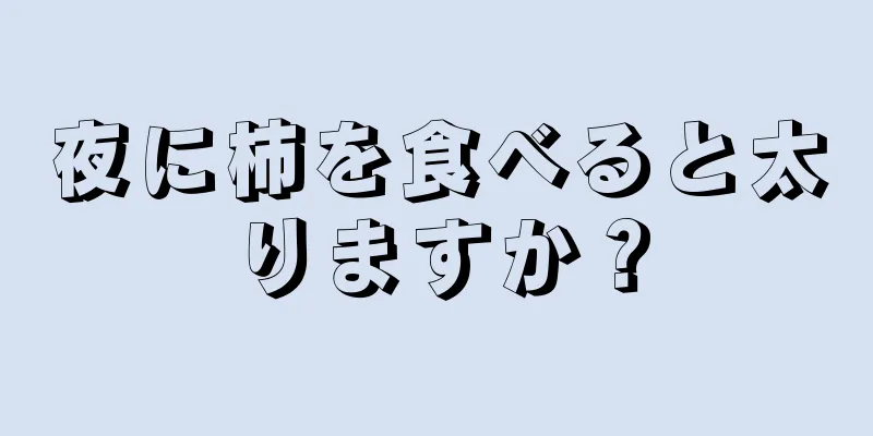 夜に柿を食べると太りますか？