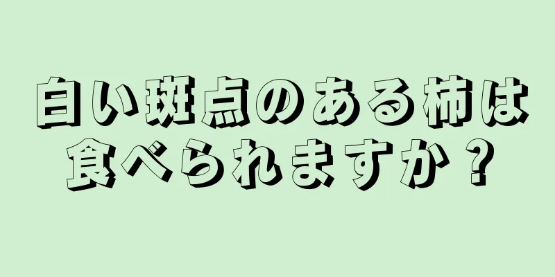 白い斑点のある柿は食べられますか？