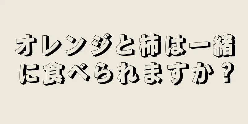 オレンジと柿は一緒に食べられますか？