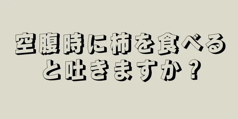 空腹時に柿を食べると吐きますか？