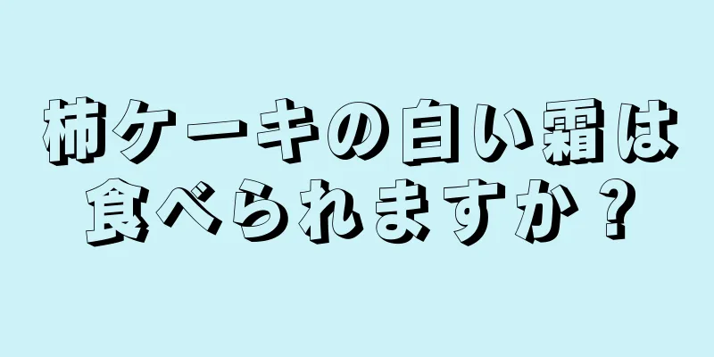 柿ケーキの白い霜は食べられますか？