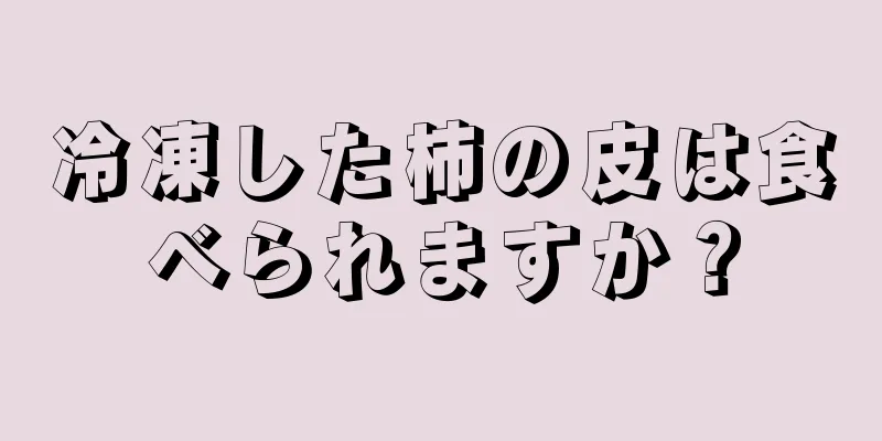 冷凍した柿の皮は食べられますか？