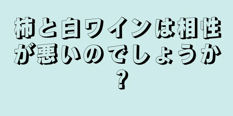 柿と白ワインは相性が悪いのでしょうか？