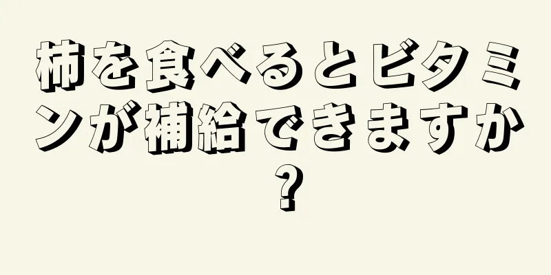 柿を食べるとビタミンが補給できますか？