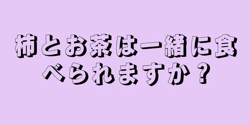 柿とお茶は一緒に食べられますか？